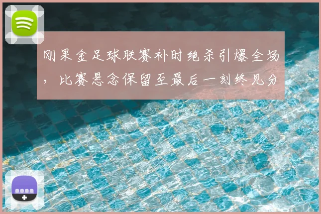 刚果金足球联赛补时绝杀引爆全场，比赛悬念保留至最后一刻终见分晓