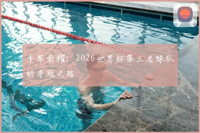 季军荣耀：2026世界杯第三名球队的夺冠之路