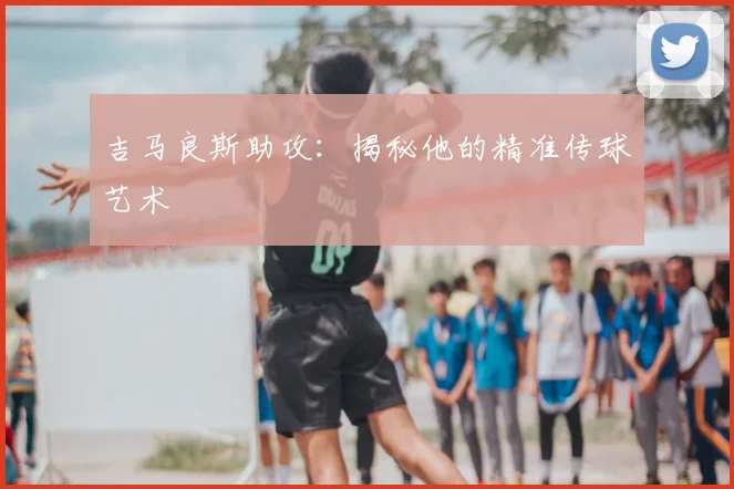 吉马良斯助攻:揭秘他的精准传球艺术