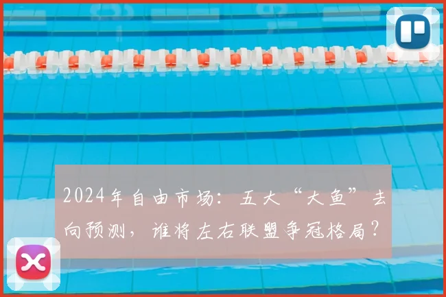 2024年自由市场:五大“大鱼”去向预测,谁将左右联盟争冠格局?