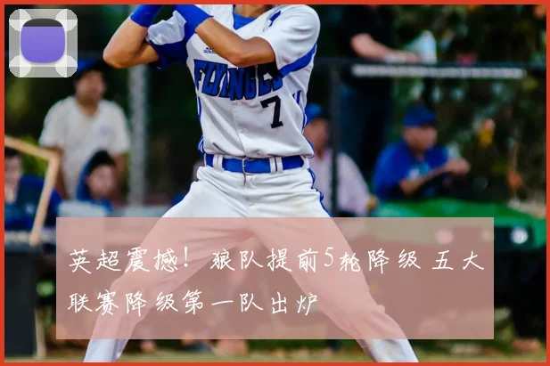 英超震撼!狼队提前5轮降级 五大联赛降级第一队出炉