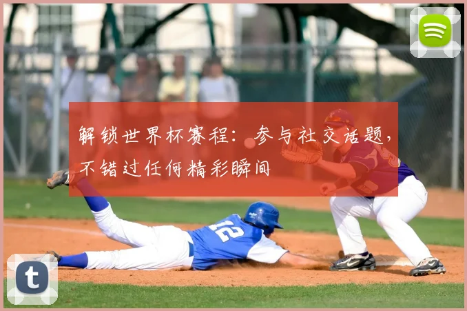解锁世界杯赛程：参与社交话题，不错过任何精彩瞬间