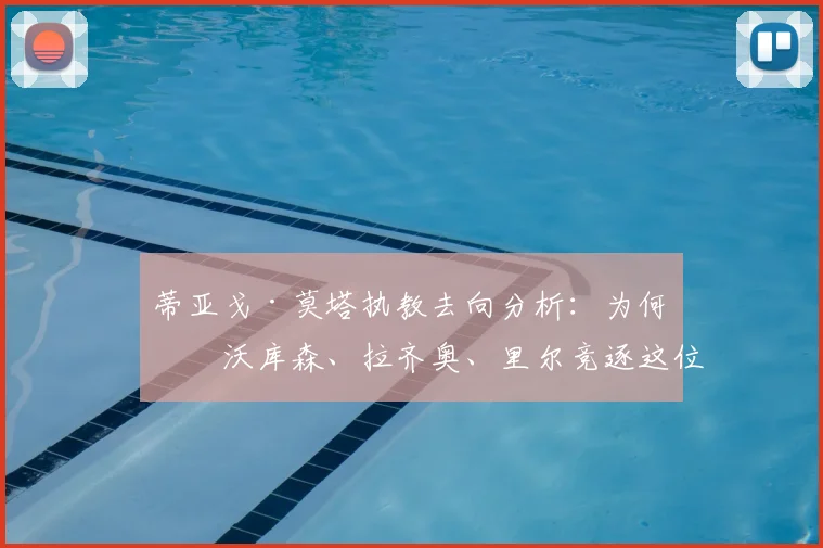 蒂亚戈·莫塔执教去向分析:为何勒沃库森、拉齐奥、里尔竞逐这位前尤文主帅?战术风格成关键
