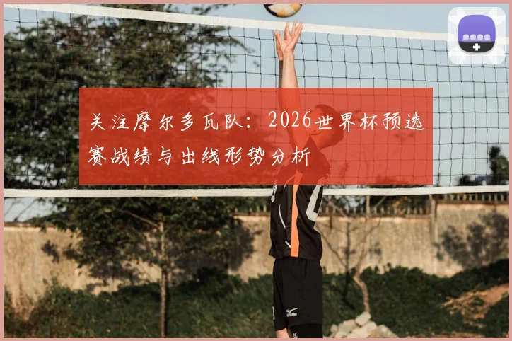 关注摩尔多瓦队:2026世界杯预选赛战绩与出线形势分析
