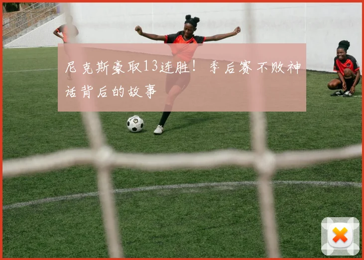 尼克斯豪取13连胜！季后赛不败神话背后的故事