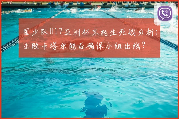 国少队U17亚洲杯末轮生死战分析:击败卡塔尔能否确保小组出线?