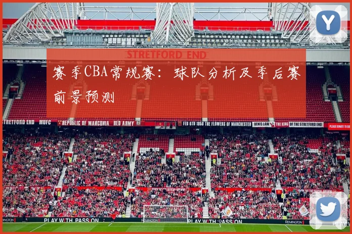 赛季CBA常规赛:球队分析及季后赛前景预测