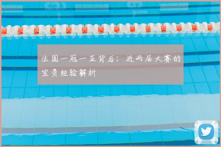 法国一冠一亚背后：近两届大赛的宝贵经验解析
