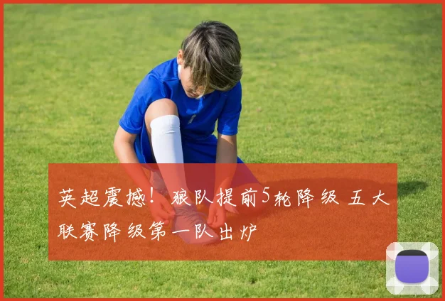 英超震撼!狼队提前5轮降级 五大联赛降级第一队出炉
