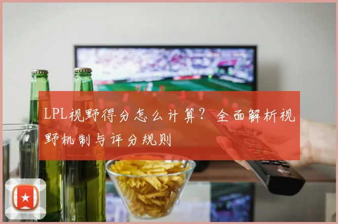 LPL视野得分怎么计算?全面解析视野机制与评分规则