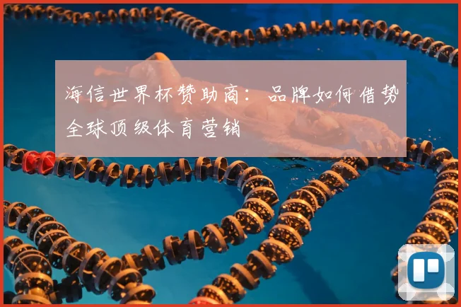 海信世界杯赞助商：品牌如何借势全球顶级体育营销