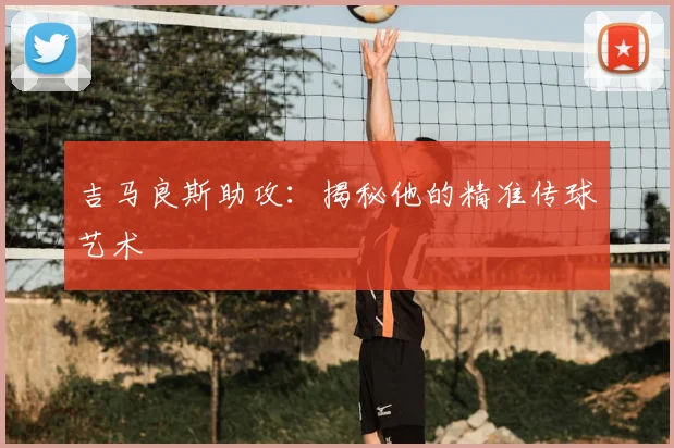 吉马良斯助攻：揭秘他的精准传球艺术