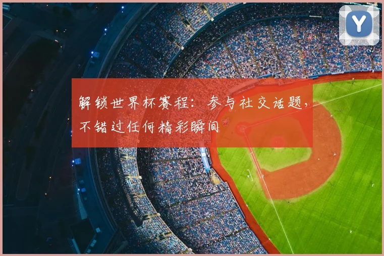 解锁世界杯赛程:参与社交话题,不错过任何精彩瞬间