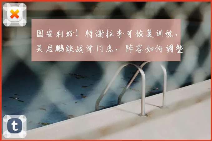 国安利好!特谢拉李可恢复训练,吴启鹏缺战津门虎,阵容如何调整?