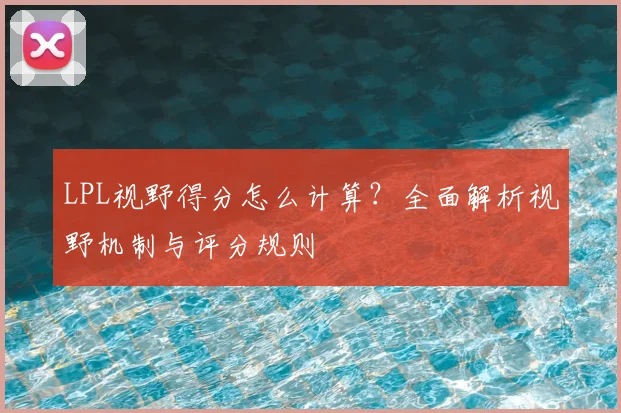 LPL视野得分怎么计算？全面解析视野机制与评分规则