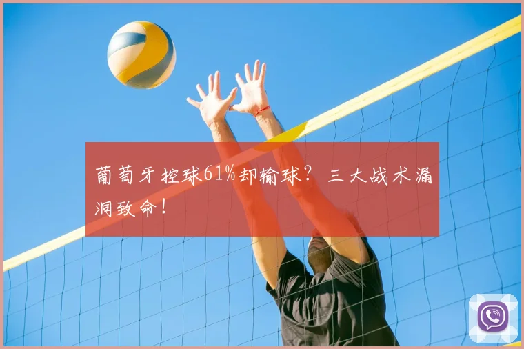 葡萄牙控球61%却输球？三大战术漏洞致命！